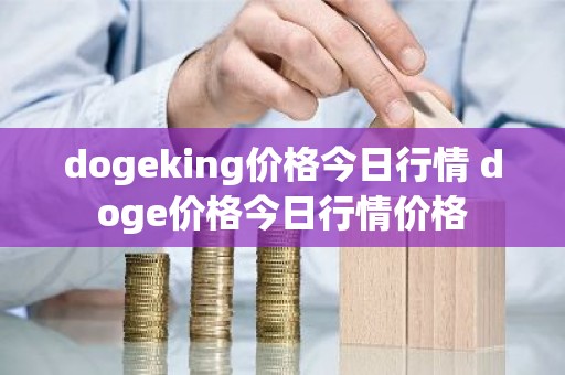 dogeking价格今日行情 doge价格今日行情价格