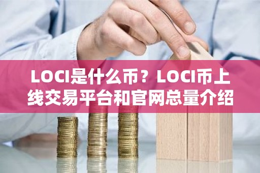 LOCI是什么币？LOCI币上线交易平台和官网总量介绍