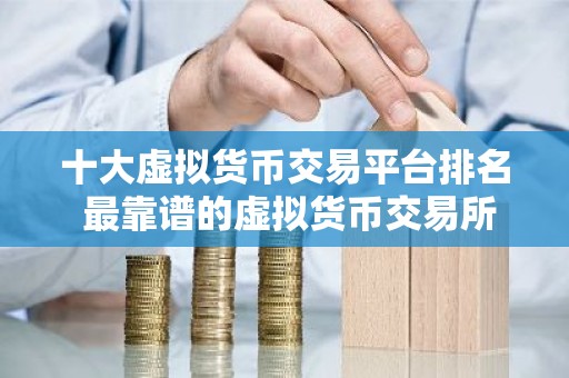 十大虚拟货币交易平台排名 最靠谱的虚拟货币交易所2026