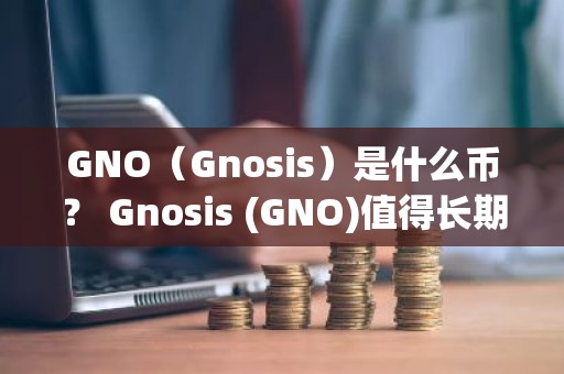 GNO（Gnosis）是什么币？ Gnosis (GNO)值得长期持有吗？
