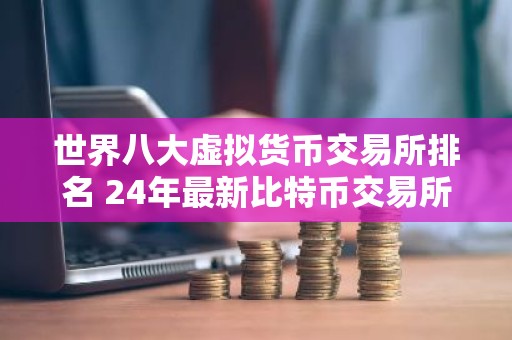 世界八大虚拟货币交易所排名 24年最新比特币交易所