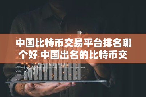 中国比特币交易平台排名哪个好 中国出名的比特币交易所排行