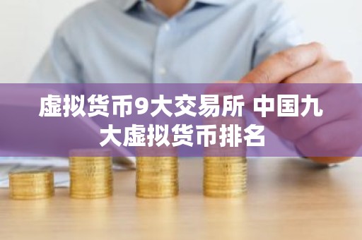 虚拟货币9大交易所 中国九大虚拟货币排名