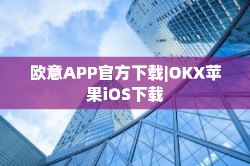 欧意APP官方下载|OKX苹果iOS下载