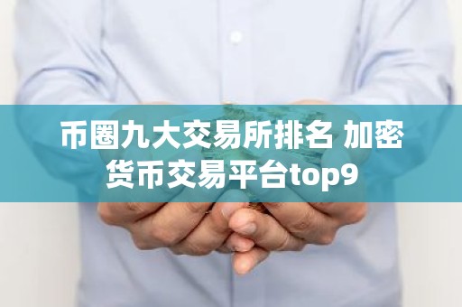 币圈九大交易所排名 加密货币交易平台top9