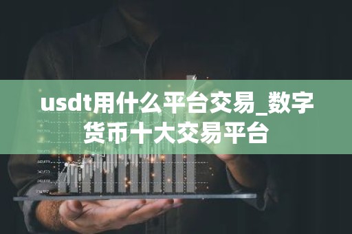 usdt用什么平台交易_数字货币十大交易平台