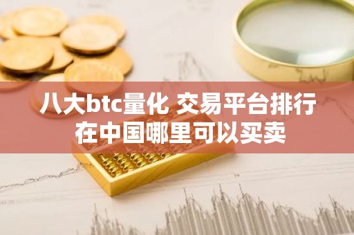 八大btc量化 交易平台排行 在中国哪里可以买卖