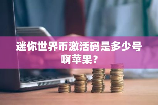 迷你世界币激活码是多少号啊苹果？