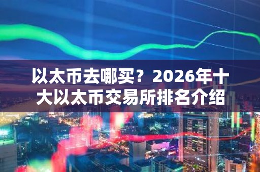 以太币去哪买？2026年十大以太币交易所排名介绍