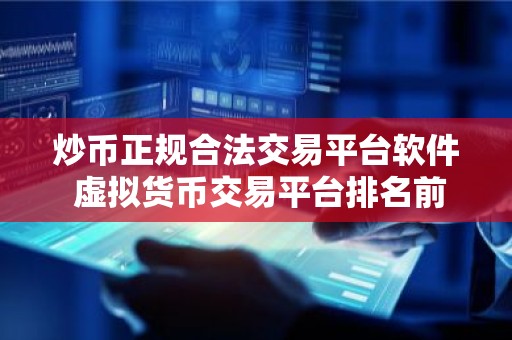 炒币正规合法交易平台软件 虚拟货币交易平台排名前十APP