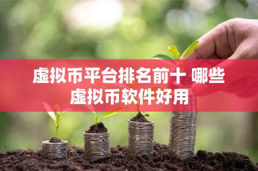 虚拟币平台排名前十 哪些虚拟币软件好用