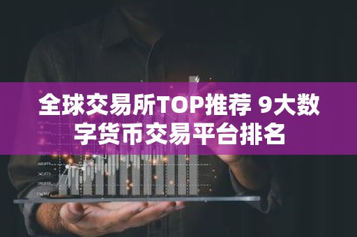 全球交易所TOP推荐 9大数字货币交易平台排名
