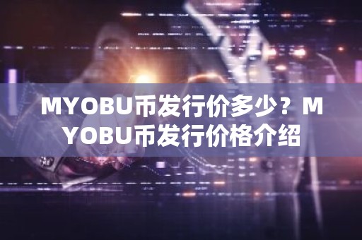 MYOBU币发行价多少？MYOBU币发行价格介绍