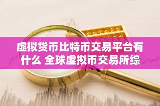 虚拟货币比特币交易平台有什么 全球虚拟币交易所综合实力排名