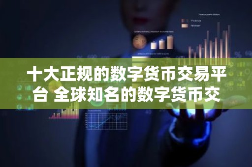 十大正规的数字货币交易平台 全球知名的数字货币交易平台