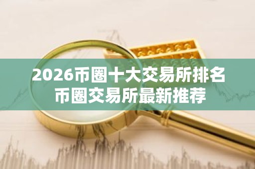 2026币圈十大交易所排名 币圈交易所最新推荐
