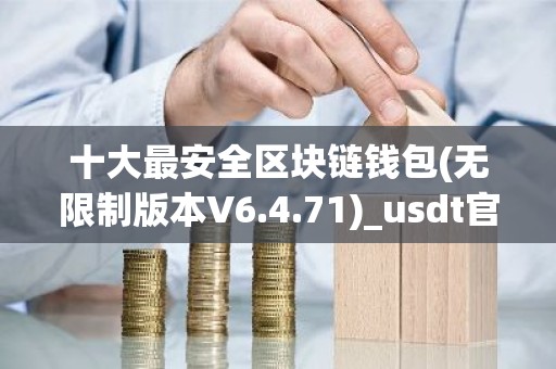 十大最安全区块链钱包(无限制版本V6.4.71)_usdt官网下载地址