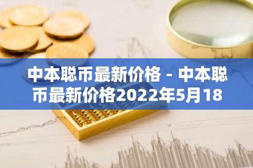 中本聪币最新价格 - 中本聪币最新价格2022年5月18号