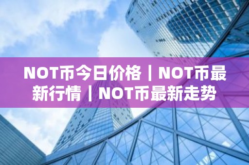 NOT币今日价格｜NOT币最新行情｜NOT币最新走势
