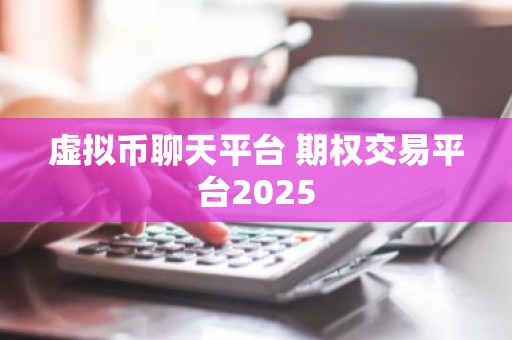 虚拟币聊天平台 期权交易平台2025