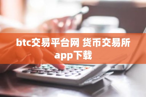 btc交易平台网 货币交易所app下载