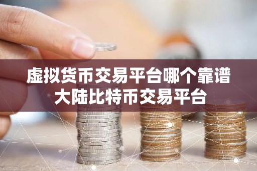 虚拟货币交易平台哪个靠谱 大陆比特币交易平台