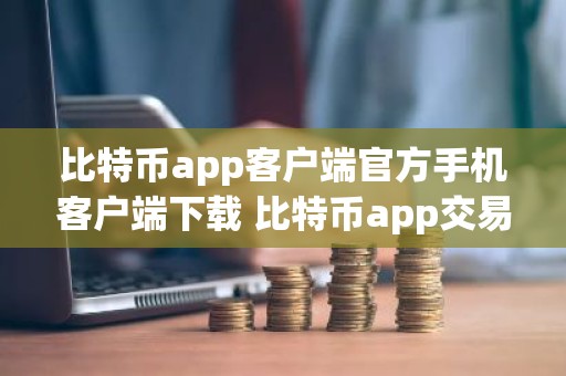 比特币app客户端官方手机客户端下载 比特币app交易所比特币app交易所实时行情