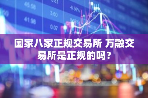 国家八家正规交易所 万融交易所是正规的吗？