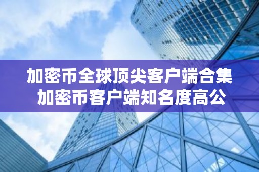 加密币全球顶尖客户端合集 加密币客户端知名度高公布