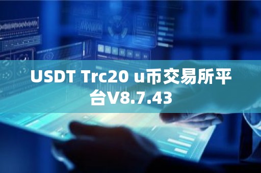 USDT Trc20 u币交易所平台V8.7.43