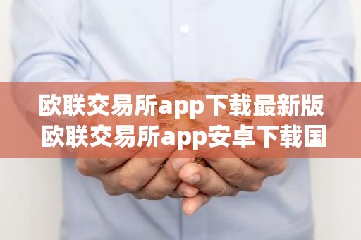 欧联交易所app下载最新版 欧联交易所app安卓下载国际版