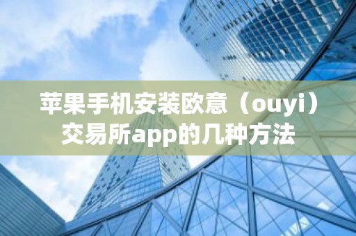 苹果手机安装欧意（ouyi）交易所app的几种方法