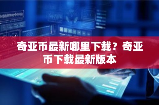 奇亚币最新哪里下载？奇亚币下载最新版本