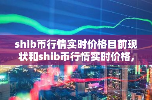 shib币行情实时价格目前现状和shib币行情实时价格,宝贝狗币详细介绍