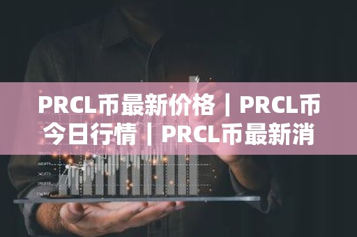 PRCL币最新价格｜PRCL币今日行情｜PRCL币最新消息