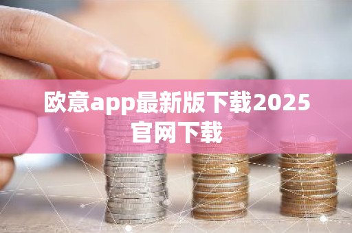 欧意app最新版下载2025官网下载