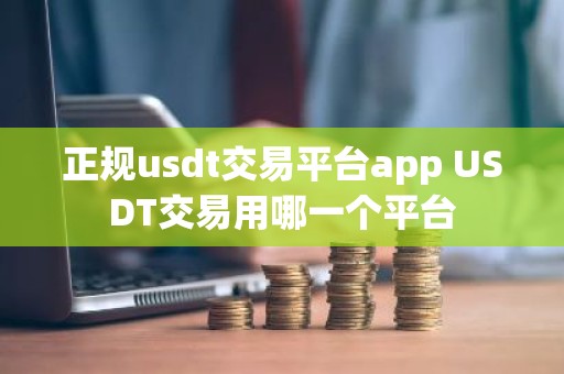 正规usdt交易平台app USDT交易用哪一个平台