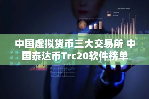 中国虚拟货币三大交易所 中国泰达币Trc20软件榜单