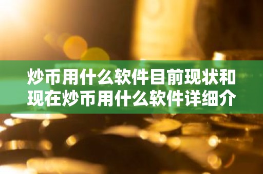 炒币用什么软件目前现状和现在炒币用什么软件详细介绍