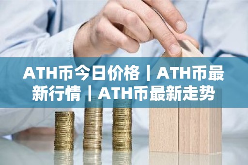 ATH币今日价格｜ATH币最新行情｜ATH币最新走势