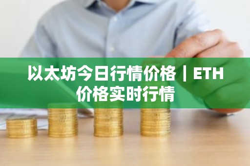 以太坊今日行情价格｜ETH价格实时行情