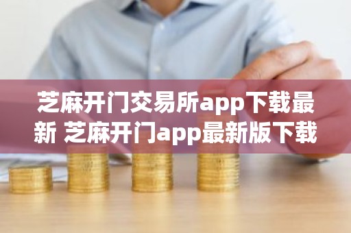 芝麻开门交易所app下载最新 芝麻开门app最新版下载iOS链接