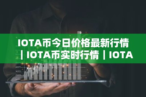 IOTA币今日价格最新行情｜IOTA币实时行情｜IOTA币今日最新走势