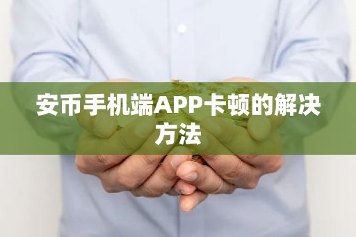 安币手机端APP卡顿的解决方法