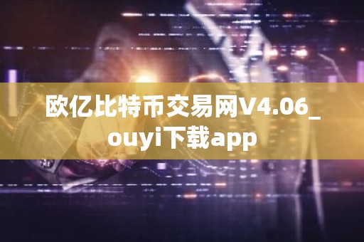 欧亿比特币交易网V4.06_ouyi下载app