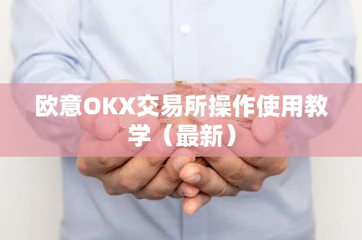 欧意OKX交易所操作使用教学（最新）