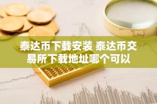 泰达币下载安装 泰达币交易所下载地址哪个可以