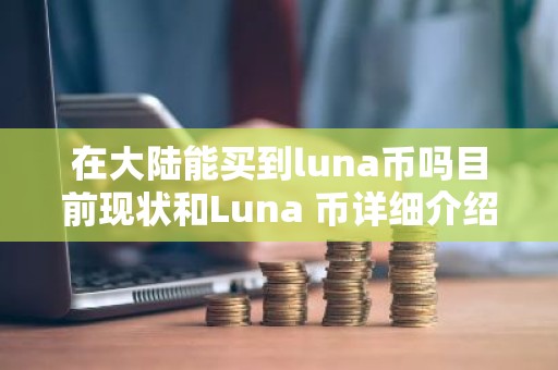 在大陆能买到luna币吗目前现状和Luna 币详细介绍