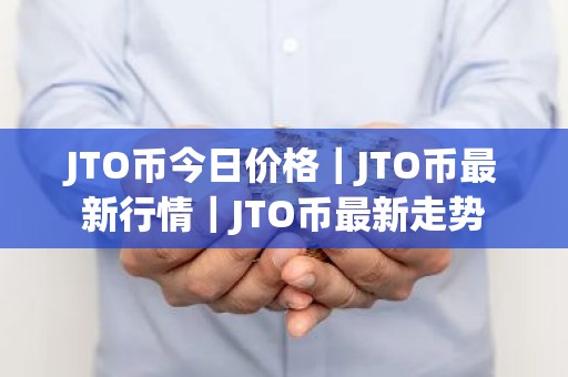 JTO币今日价格｜JTO币最新行情｜JTO币最新走势