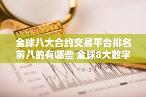 全球八大合约交易平台排名前八的有哪些 全球8大数字货币交易平台